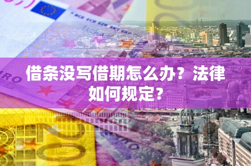 济南借条没写借期怎么办？法律如何规定？