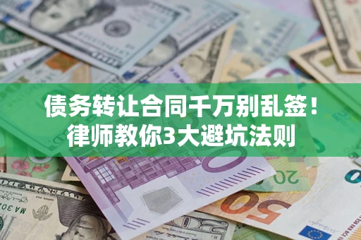 济南债务转让合同千万别乱签！律师教你3大避坑法则