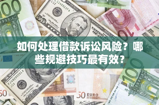 济南如何处理借款诉讼风险？哪些规避技巧最有效？